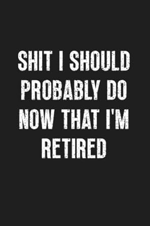 shit i should probably do now that im retired notebook funny retirement gift retiree gift retirement gifts