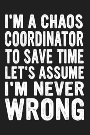 im a chaos coordinator to save time lets assume im never wrong chaos coordinator notebook lined journal for