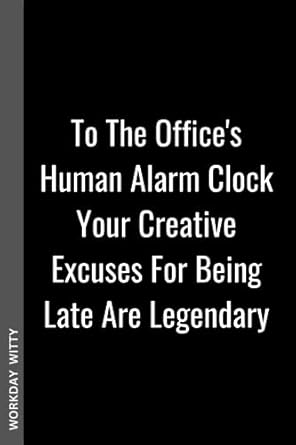 to the office s human alarm clock your creative excuses for being late are legendary a funny sarcastic and