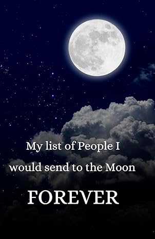 my list of people i would  to the moon forever 1st edition catharsis and dreams b0cl6ncpmr