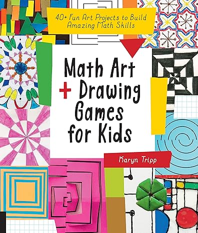 math art and drawing games for kids 40+ fun art projects to build amazing math skills 1st edition karyn tripp