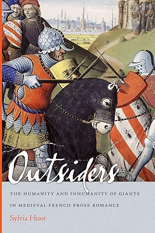 outsiders the humanity and inhumanity of giants in medieval french prose romance 1st edition sylvia huot