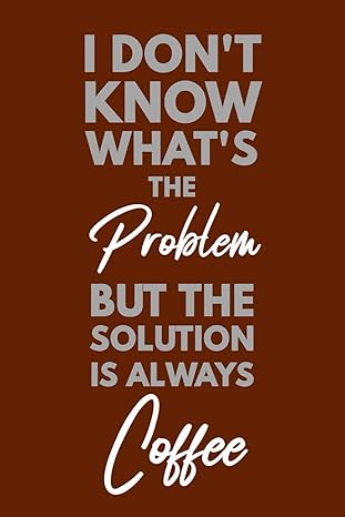 i don t know what s the problem but the solution is always coffee funny sarcastic blank lined novelty