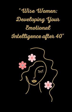 wise women developing your emotional intelligence after 40 empowerment for women over 40 boosting emotional