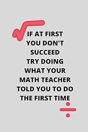 if at first you dont succeed try doing what your math teacher told you to do funny mathematics student gift
