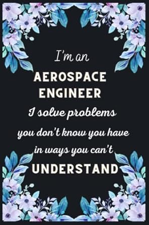 i m an aerospace engineer i solve problems you don t know you have in ways you can t understand aerospace