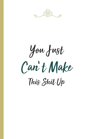 you just can t make this shit up sarcastic and witty notebook journal for office for home or work for