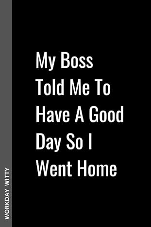 my boss told me to have a good day so i went home a funny sarcastic and humorous blank lined notebook journal