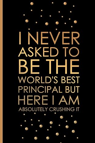 i never asked to be the world s best principal but here i am absolutely crushing it 6x9 lined 108 pages funny
