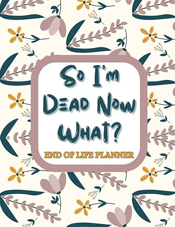 so i m dead now what end of life planner a record book to keep track of all important information about my