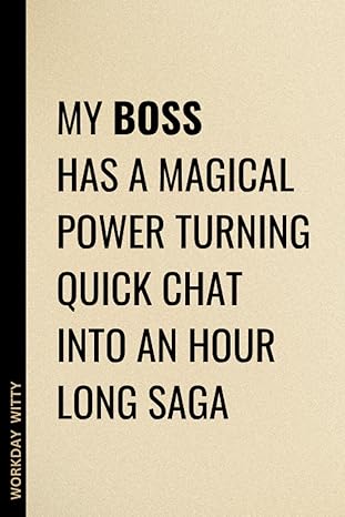 My Boss Has A Magical Power Turning Quick Chat Into An Hour Long Saga A Funny Sarcastic And Humorous Blank Lined Notebook Journal As A Gag Gift For Our Spirited Office Coworker