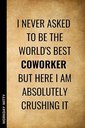 i never asked to be the world s best coworker but here i am absolutely crushing it a funny sarcastic and
