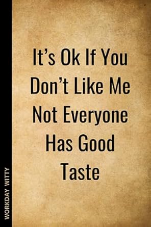 it s ok if you don t like me not everyone has good taste a humorous sarcastic and uplifting notebook journal