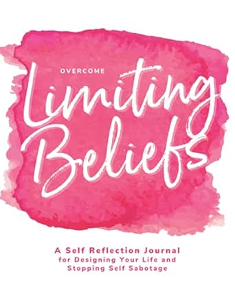 overcome limiting beliefs a self reflection journal for designing your life and stopping self sabotage 1st