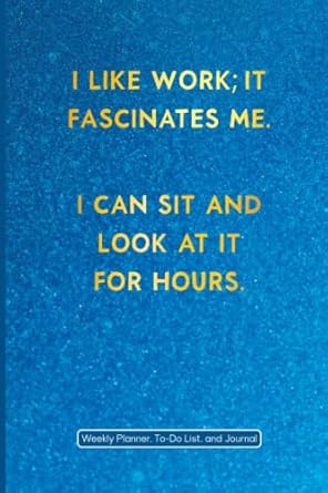 i like work it fascinates me i can sit and look at it for hours weekly planner to do list and journal 1st