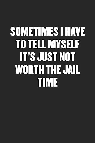 sometimes i have to tell myself it s just not worth the jail time sarcastic black blank lined coworker