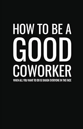 how to be a good coworker when all you want to do is smash everyone in the face lined notebook and journal