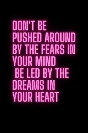 don t be pushed around by the fears in your mind be led by the dreams in your heart notebook to write in for