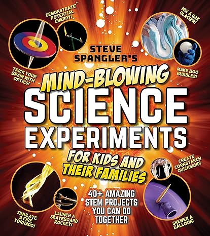 steve spangler s mind blowing science experiments for kids and their families 40+ exciting stem projects you