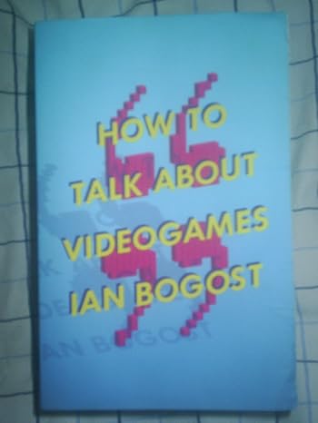 how to talk about videogames f 1st edition ian bogost 0816699127, 978-0816699124