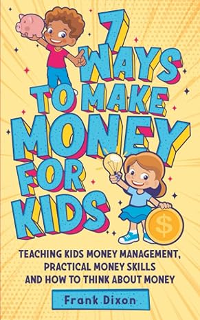 7 ways to make money for kids teaching kids money management practical money skills and how to think about