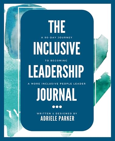 the inclusive leadership journal a 90 day journey to becoming a more inclusive people leader 1st edition