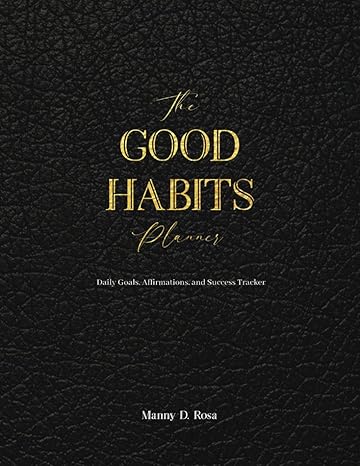 the good habits planner daily goals affirmations and success tracker 1st edition manny d. rosa b0clv9spnp