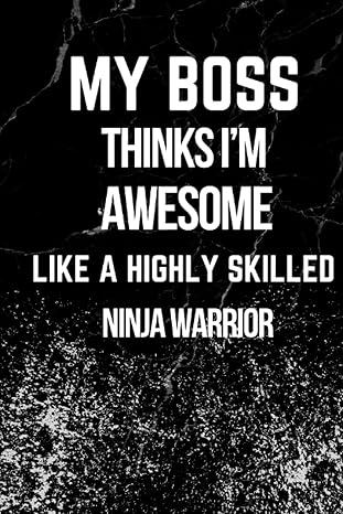 my boss thinks i m awesome like a highly skilled ninja warrior lined blank funny notebook 100 pages sarcastic