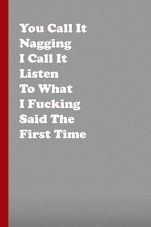 you call it nagging i call it listen to what i fucking said the first time funny blank lined journal coworker