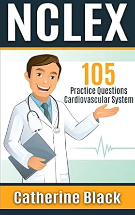 nclex 105 practice questions cardiovascular system 1st edition catherine black 197414464x, 978-1974144648