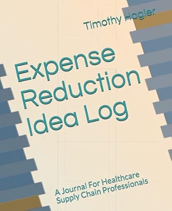 expense reduction idea log a journal for healthcare supply chain professionals 1st edition timothy c hagler