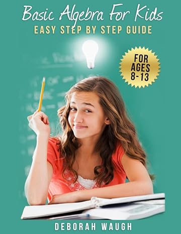 basic algebra for kids simple step by step guide for learning homework and revision 1st edition deborah waugh