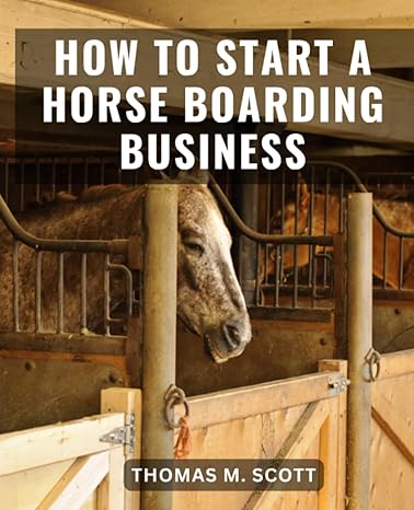 how to start a horse boarding business 1st edition thomas m. scott 979-8858442455