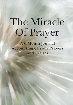 the miracle of prayer a 6 month journal accounting of your prayers and praises 1st edition kathleen m