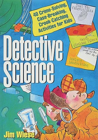 detective science 40 crime solving case breaking crook catching activities for kids 1st edition jim wiese