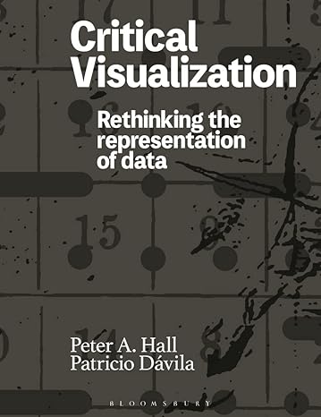 critical visualization rethinking the representation of data 1st edition peter a. hall ,patricio davila