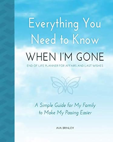 everything you need to know when i m gone end of life planner for affairs and last wishes a simple guide for
