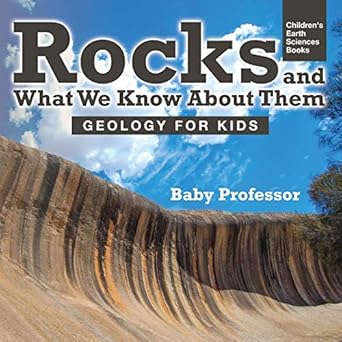 rocks and what we know about them geology for kids children s earth sciences books 1st edition baby professor