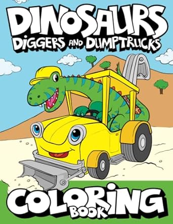 dinosaurs diggers and dump trucks coloring book dinosaur construction fun for kids and toddlers ages 2 8 1st