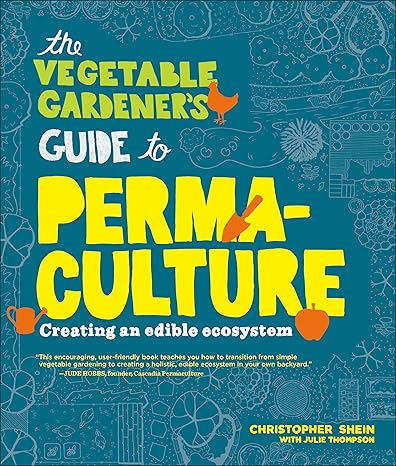 the vegetable gardener s guide to permaculture creating an edible ecosystem 1st edition christopher shein