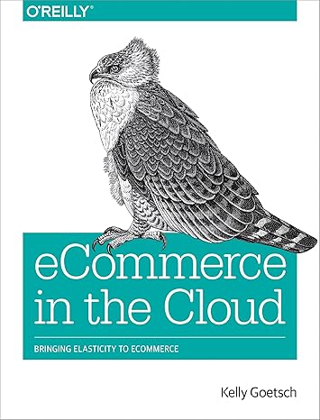 ecommerce in the cloud bringing elasticity to ecommerce 1st edition kelly goetsch 1491946636, 978-1491946633