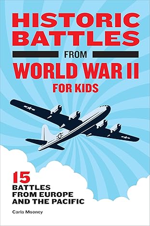 historic battles from world war ii for kids 15 battles from europe and the pacific 1st edition carla mooney