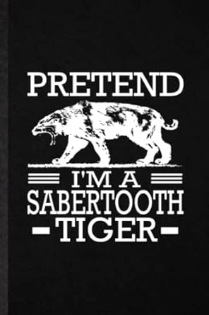 pretend i m a saber tooth tiger blank lined journal composition notebook college ruled inspirational saying