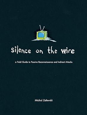 silence on the wire a field guide to passive reconnaissance and indirect attacks 1st edition michal zalewski