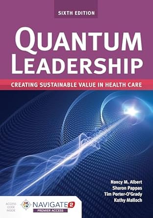 Quantum Leadership Creating Sustainable Value In Health Care Creating Sustainable Value In Health Care6th EditionNancy M. Albert ,Sharon Pappas ,Tim Porter-O\\\\\\\'Grady ,Kathy Malloch1284202259, 978-1284202250