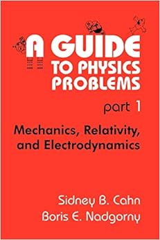 a guide to physics problems part 1 mechanics relativity and electrodynamics 1994 edition sidney b. cahn,