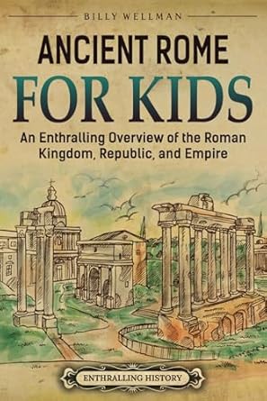 ancient rome for kids an enthralling overview of the roman kingdom republic and empire 1st edition billy