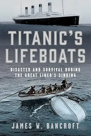 titanics lifeboats disaster and survival during the great liners sinking 1st edition james w bancroft