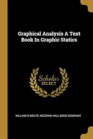 graphical analysis a text book in graphic statics 1st edition william s wolfe ,mcgraw hall book company