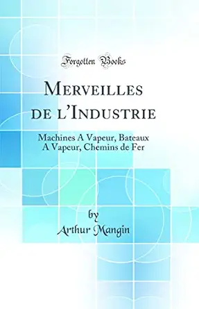 merveilles de lindustrie machines a vapeur bateaux a vapeur chemins de fer 1st edition arthur mangin